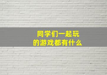 同学们一起玩的游戏都有什么