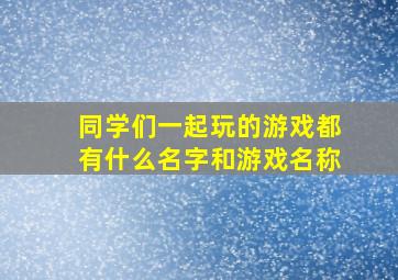 同学们一起玩的游戏都有什么名字和游戏名称