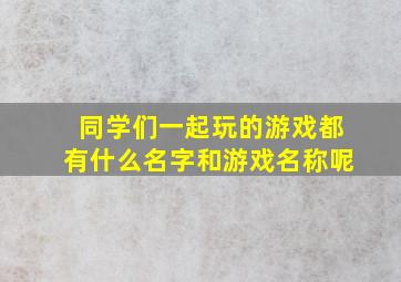 同学们一起玩的游戏都有什么名字和游戏名称呢