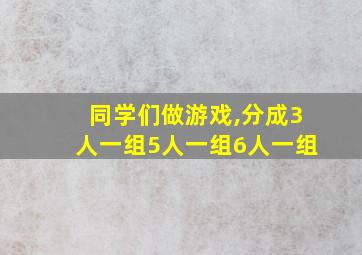 同学们做游戏,分成3人一组5人一组6人一组