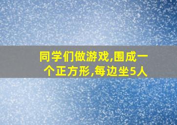 同学们做游戏,围成一个正方形,每边坐5人