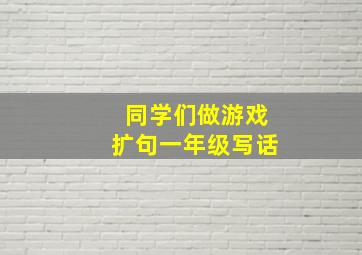 同学们做游戏扩句一年级写话