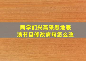 同学们兴高采烈地表演节目修改病句怎么改