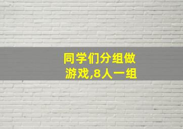 同学们分组做游戏,8人一组