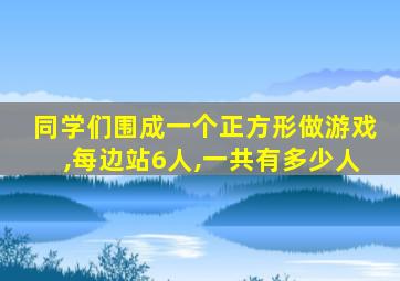 同学们围成一个正方形做游戏,每边站6人,一共有多少人