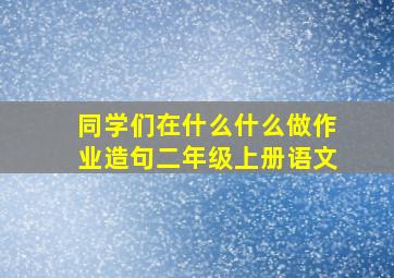 同学们在什么什么做作业造句二年级上册语文