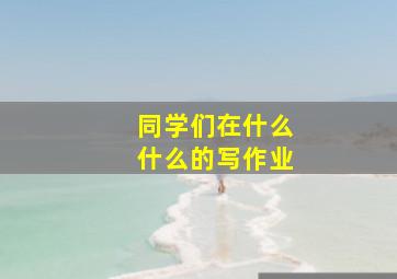 同学们在什么什么的写作业