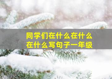 同学们在什么在什么在什么写句子一年级