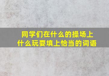 同学们在什么的操场上什么玩耍填上恰当的词语