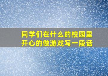 同学们在什么的校园里开心的做游戏写一段话