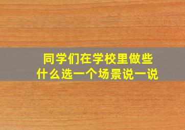 同学们在学校里做些什么选一个场景说一说