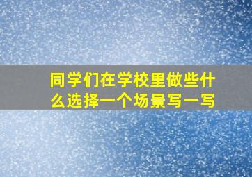 同学们在学校里做些什么选择一个场景写一写