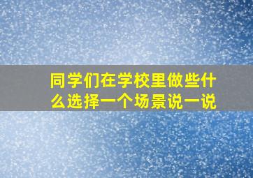 同学们在学校里做些什么选择一个场景说一说