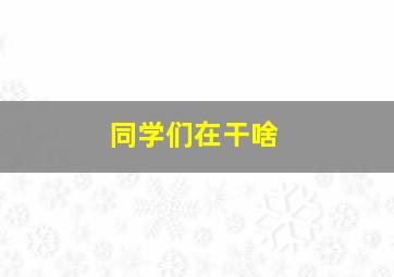 同学们在干啥