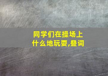 同学们在操场上什么地玩耍,叠词