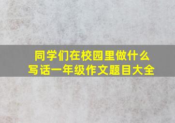 同学们在校园里做什么写话一年级作文题目大全