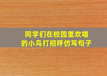 同学们在校园里欢唱的小鸟打招呼仿写句子