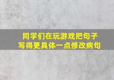 同学们在玩游戏把句子写得更具体一点修改病句