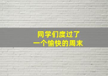 同学们度过了一个愉快的周末