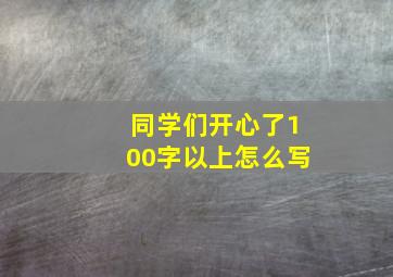 同学们开心了100字以上怎么写