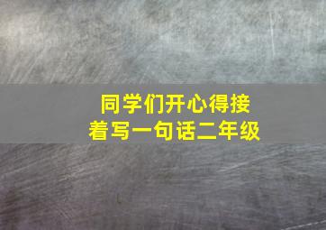 同学们开心得接着写一句话二年级