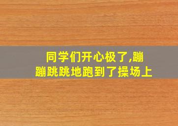 同学们开心极了,蹦蹦跳跳地跑到了操场上