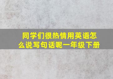 同学们很热情用英语怎么说写句话呢一年级下册