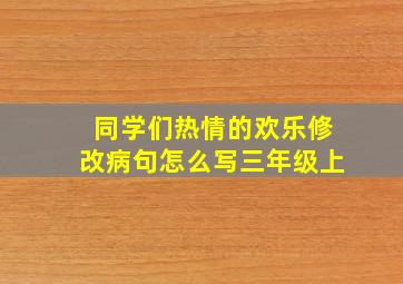 同学们热情的欢乐修改病句怎么写三年级上