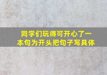 同学们玩得可开心了一本句为开头把句子写具体