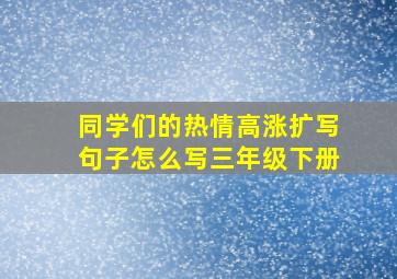 同学们的热情高涨扩写句子怎么写三年级下册