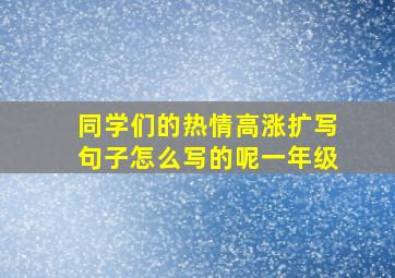 同学们的热情高涨扩写句子怎么写的呢一年级