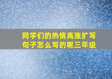 同学们的热情高涨扩写句子怎么写的呢三年级