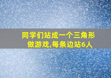 同学们站成一个三角形做游戏,每条边站6人