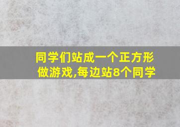 同学们站成一个正方形做游戏,每边站8个同学