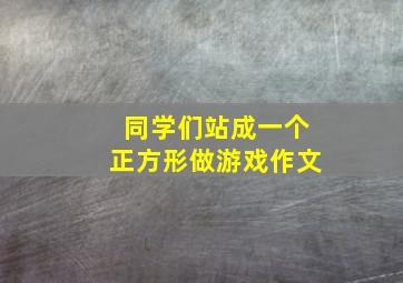 同学们站成一个正方形做游戏作文