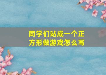 同学们站成一个正方形做游戏怎么写