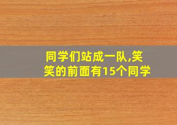 同学们站成一队,笑笑的前面有15个同学