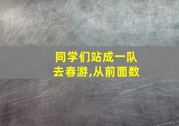 同学们站成一队去春游,从前面数