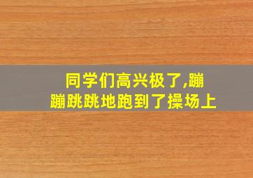 同学们高兴极了,蹦蹦跳跳地跑到了操场上