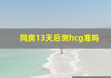 同房13天后测hcg准吗