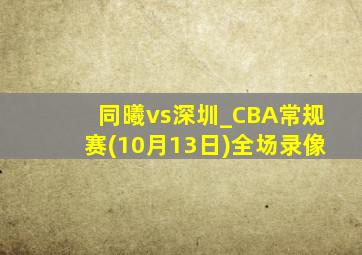 同曦vs深圳_CBA常规赛(10月13日)全场录像