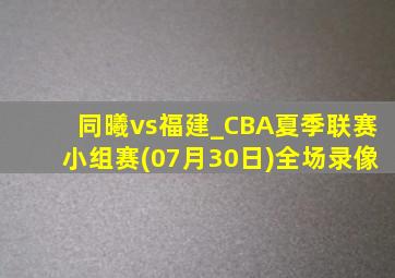 同曦vs福建_CBA夏季联赛小组赛(07月30日)全场录像