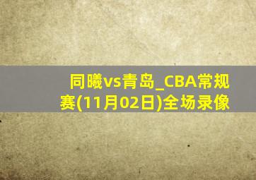 同曦vs青岛_CBA常规赛(11月02日)全场录像