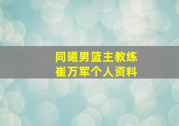 同曦男篮主教练崔万军个人资料