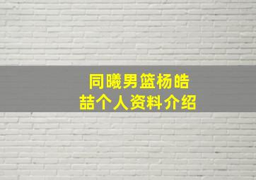 同曦男篮杨皓喆个人资料介绍