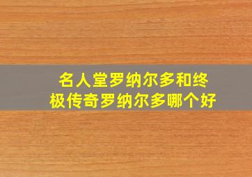 名人堂罗纳尔多和终极传奇罗纳尔多哪个好