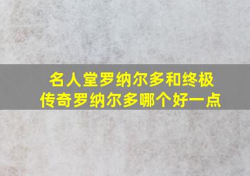 名人堂罗纳尔多和终极传奇罗纳尔多哪个好一点