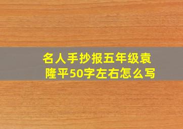 名人手抄报五年级袁隆平50字左右怎么写