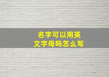 名字可以用英文字母吗怎么写