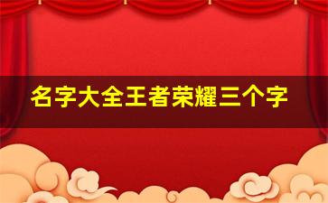 名字大全王者荣耀三个字